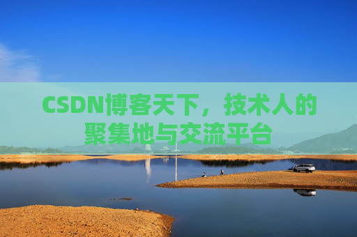 CSDN博客天下,技术人的聚集地与交流平台