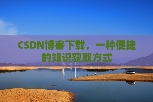 CSDN博客下载,一种便捷的知识获取方式